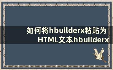 如何将hbuilderx粘贴为HTML文本hbuilderx paste as HTML文本教程【详细解释】